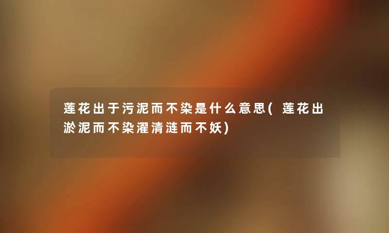 莲花出于污泥而不染是什么意思(莲花出淤泥而不染濯清涟而不妖) 莲花出于污泥而不染是什么意思(莲花出淤泥而不染濯清涟而不妖)