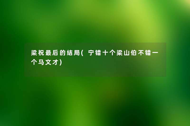 梁祝这里要说的结局(宁错十个梁山伯不错一个马文才) 梁祝这里要说的结局(宁错十个梁山伯不错一个马文才)