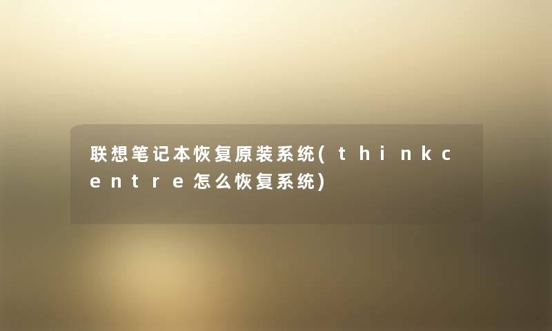 联想笔记本恢复原装系统(thinkcentre怎么恢复系统) 联想笔记本恢复原装系统(thinkcentre怎么恢复系统)