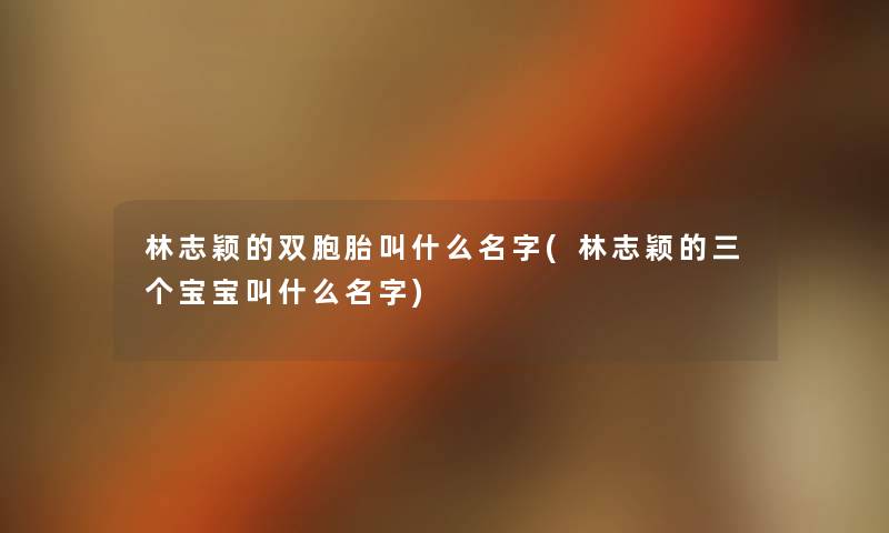 林志颖的双胞胎叫什么名字(林志颖的三个宝宝叫什么名字) 林志颖的双胞胎叫什么名字(林志颖的三个宝宝叫什么名字)