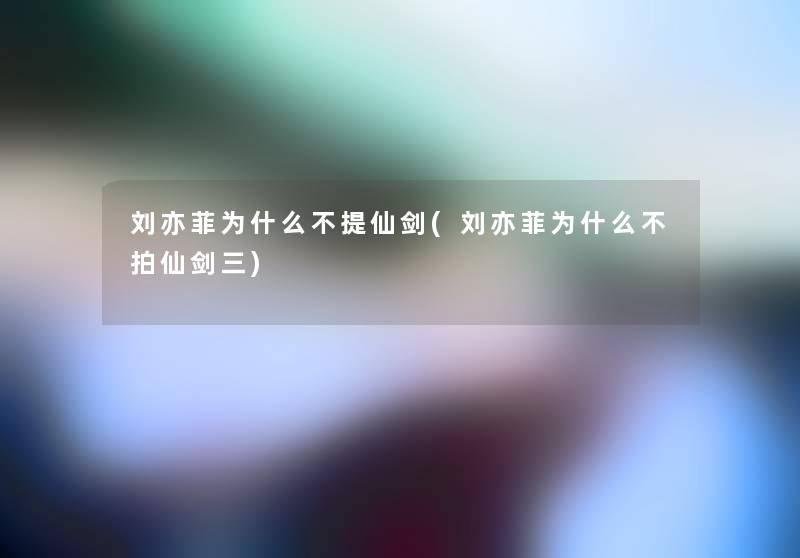 刘亦菲为什么不提仙剑(刘亦菲为什么不拍仙剑三) 刘亦菲为什么不提仙剑(刘亦菲为什么不拍仙剑三)