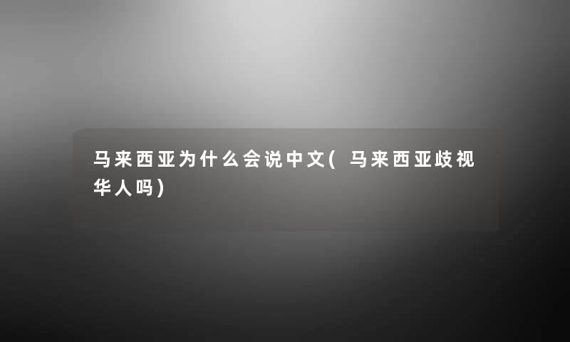 马来西亚为什么会说中文(马来西亚歧视华人吗) 马来西亚为什么会说中文(马来西亚歧视华人吗)
