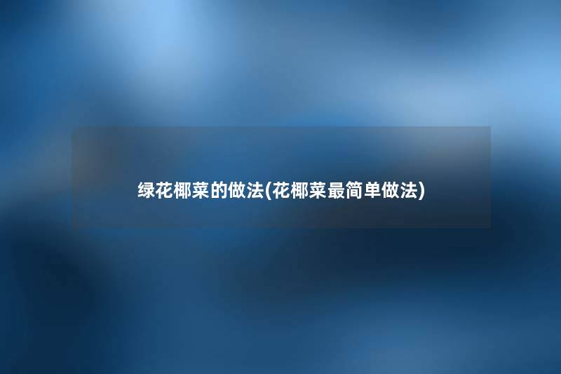绿花椰菜的做法(花椰菜简单做法) 绿花椰菜的做法(花椰菜简单做法)