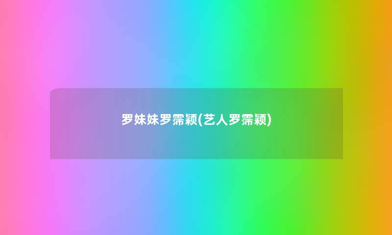 罗妹妹罗霈颖(艺人罗霈颖) 罗妹妹罗霈颖(艺人罗霈颖)
