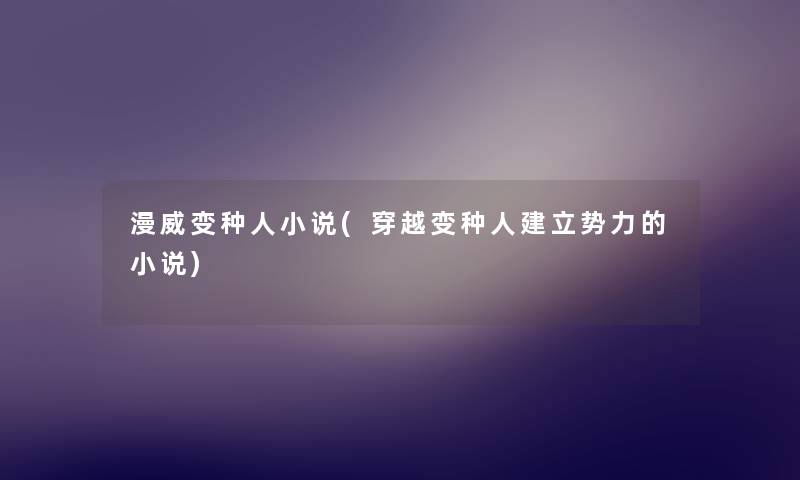 漫威变种人小说(穿越变种人建立势力的小说) 漫威变种人小说(穿越变种人建立势力的小说)
