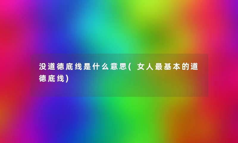 没道德底线是什么意思(女人基本的道德底线) 没道德底线是什么意思(女人基本的道德底线)