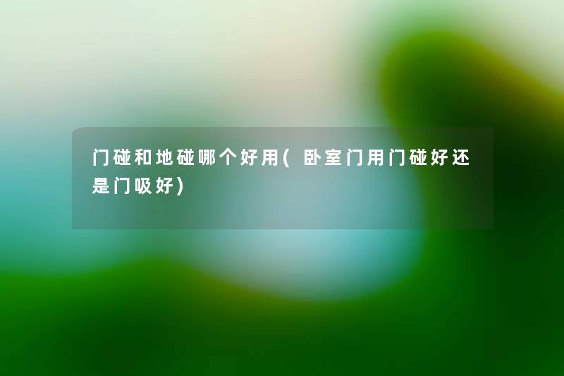门碰和地碰哪个好用(卧室门用门碰好还是门吸好) 门碰和地碰哪个好用(卧室门用门碰好还是门吸好)