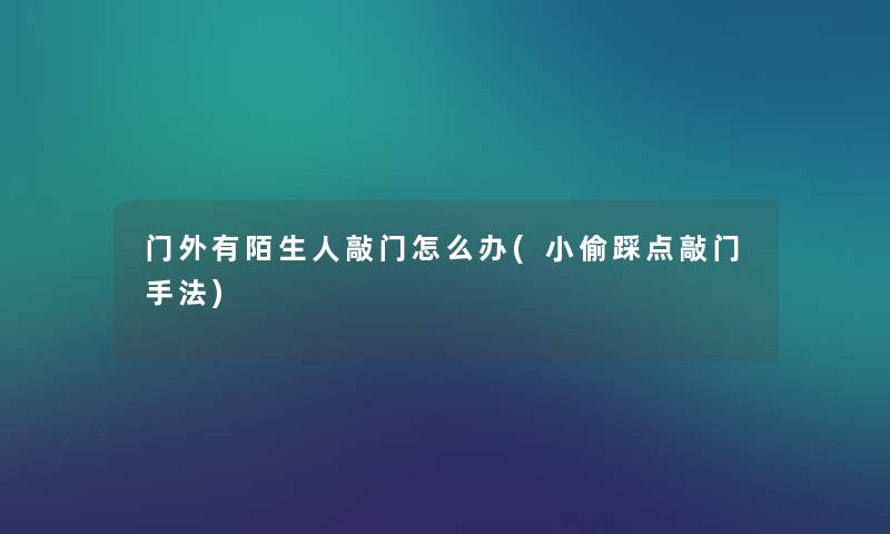 门外有陌生人敲门怎么办(小偷踩点敲门手法) 门外有陌生人敲门怎么办(小偷踩点敲门手法)