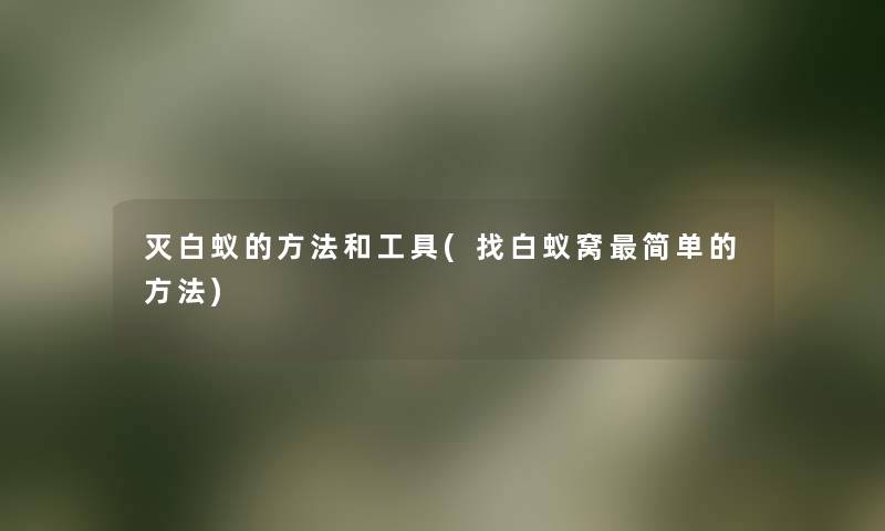 灭白蚁的方法和工具(找白蚁窝简单的方法) 灭白蚁的方法和工具(找白蚁窝简单的方法)