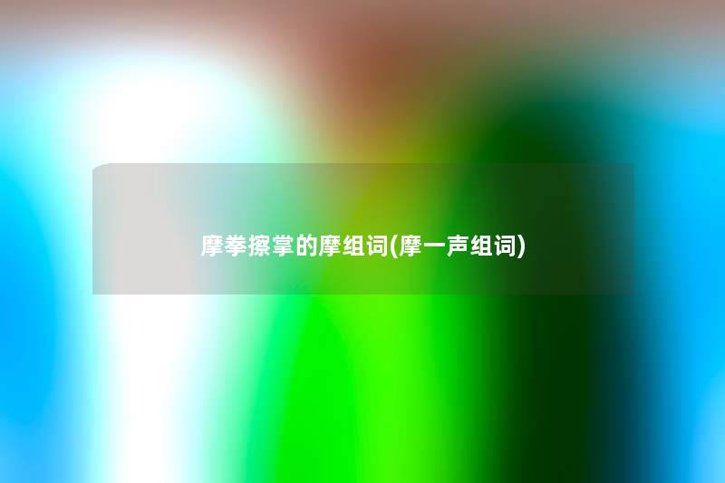 摩拳擦掌的摩组词(摩一声组词) 摩拳擦掌的摩组词(摩一声组词)