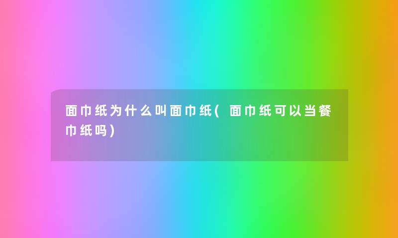 面巾纸为什么叫面巾纸(面巾纸可以当餐巾纸吗) 面巾纸为什么叫面巾纸(面巾纸可以当餐巾纸吗)