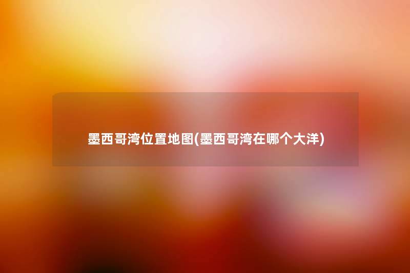 墨西哥湾位置地图(墨西哥湾在哪个大洋) 墨西哥湾位置地图(墨西哥湾在哪个大洋)
