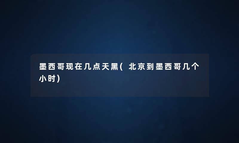 墨西哥几点天黑(北京到墨西哥几个小时) 墨西哥几点天黑(北京到墨西哥几个小时)