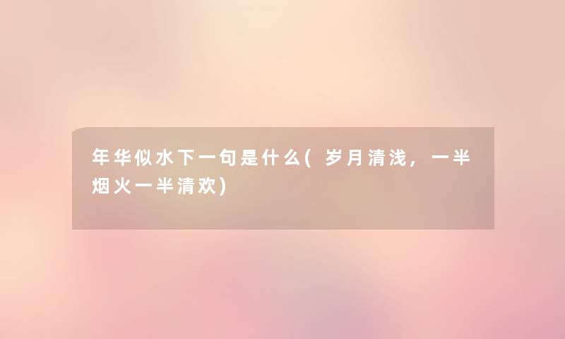 年华似水下一句是什么(岁月清浅,一半烟火一半清欢) 年华似水下一句是什么(岁月清浅,一半烟火一半清欢)