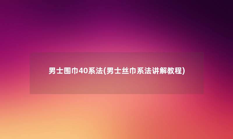 男士围巾40系法(男士丝巾系法讲解教程) 男士围巾40系法(男士丝巾系法讲解教程)