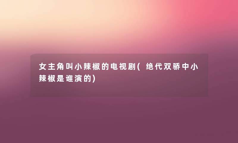 女主角叫小辣椒的电视剧(绝代双骄中小辣椒是谁演的) 女主角叫小辣椒的电视剧(绝代双骄中小辣椒是谁演的)