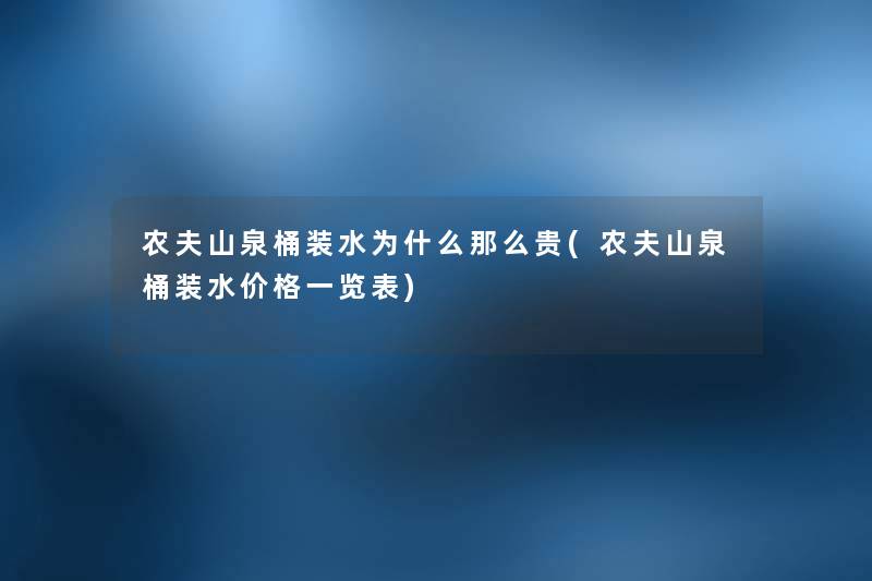 农夫山泉桶装水为什么那么贵(农夫山泉桶装水价格一览表) 农夫山泉桶装水为什么那么贵(农夫山泉桶装水价格一览表)