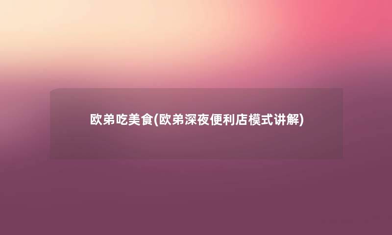 欧弟吃美食(欧弟深夜便利店模式讲解) 欧弟吃美食(欧弟深夜便利店模式讲解)