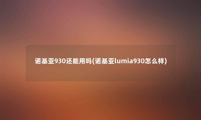 诺基亚930还能用吗(诺基亚lumia930怎么样) 诺基亚930还能用吗(诺基亚lumia930怎么样)