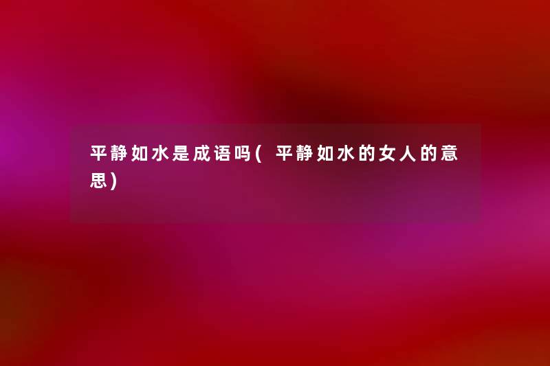 平静如水是成语吗(平静如水的女人的意思) 平静如水是成语吗(平静如水的女人的意思)