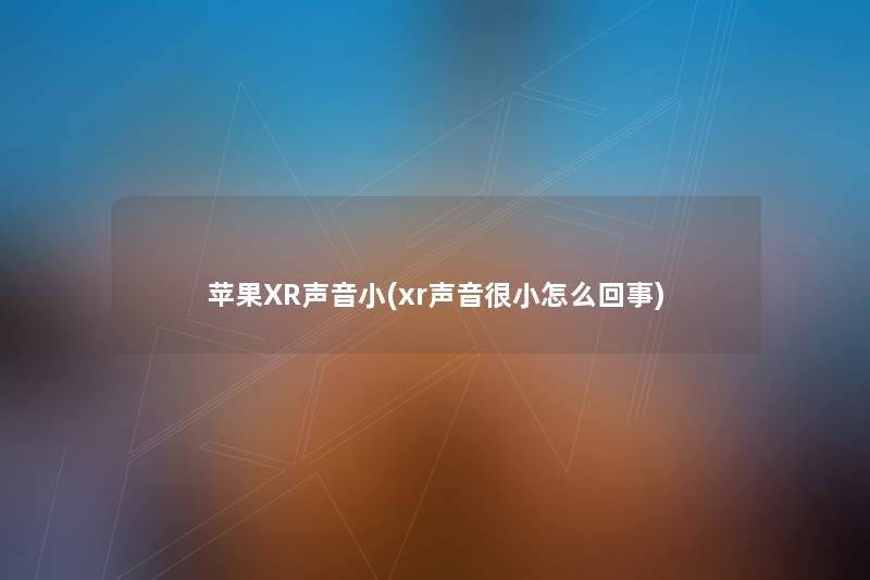 苹果XR声音小(xr声音很小怎么回事) 苹果XR声音小(xr声音很小怎么回事)