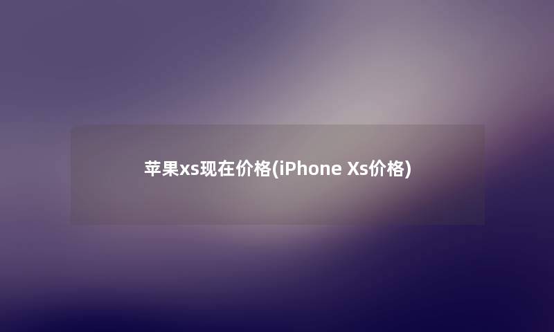 苹果xs价格(iPhone Xs价格) 苹果xs价格(iPhone Xs价格)
