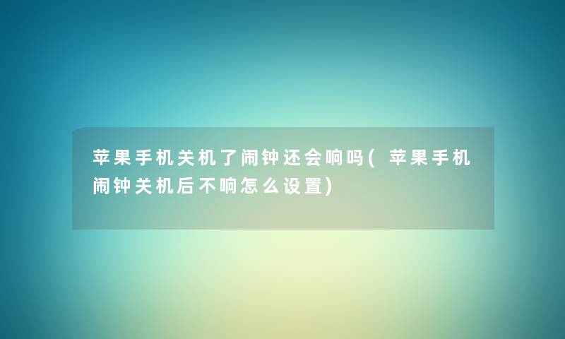 苹果手机关机了闹钟还会响吗(苹果手机闹钟关机后不响怎么设置) 苹果手机关机了闹钟还会响吗(苹果手机闹钟关机后不响怎么设置)