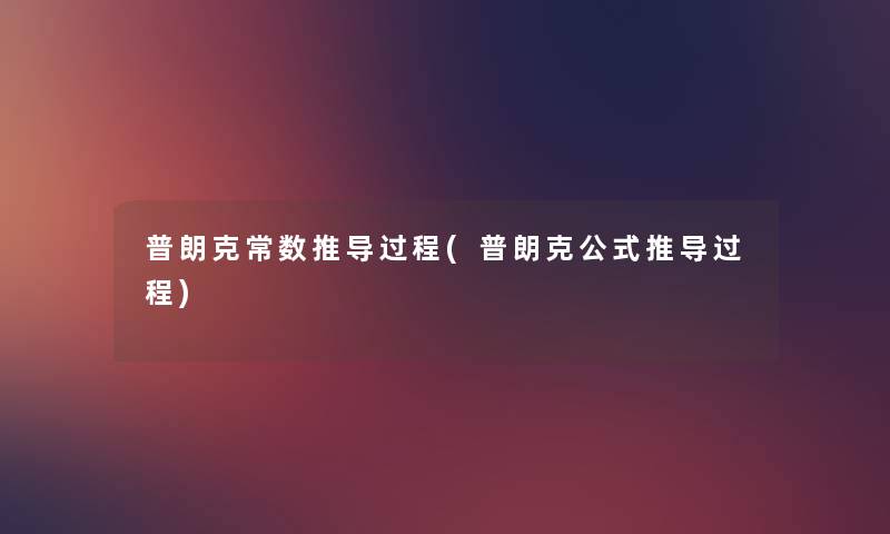 普朗克常数推导过程(普朗克公式推导过程) 普朗克常数推导过程(普朗克公式推导过程)