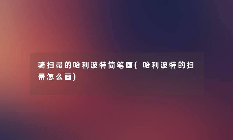 骑扫帚的哈利波特简笔画(哈利波特的扫帚怎么画) 骑扫帚的哈利波特简笔画(哈利波特的扫帚怎么画)