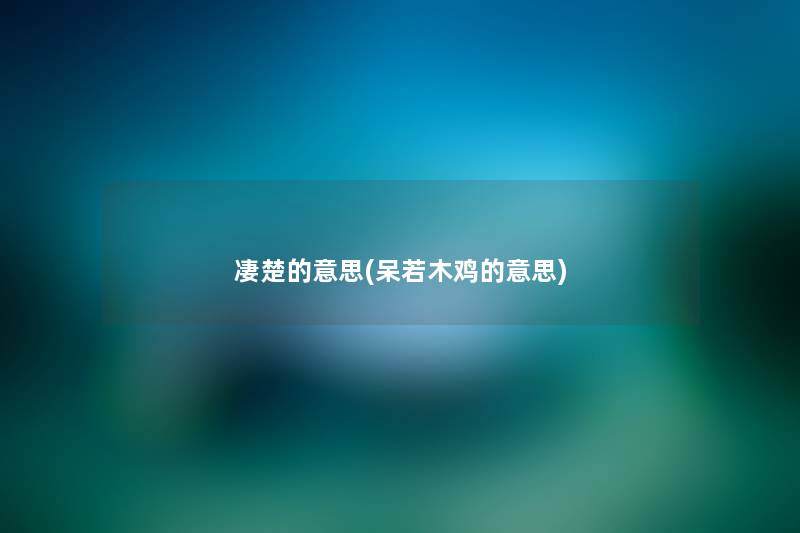 凄楚的意思(呆若木鸡的意思) 凄楚的意思(呆若木鸡的意思)