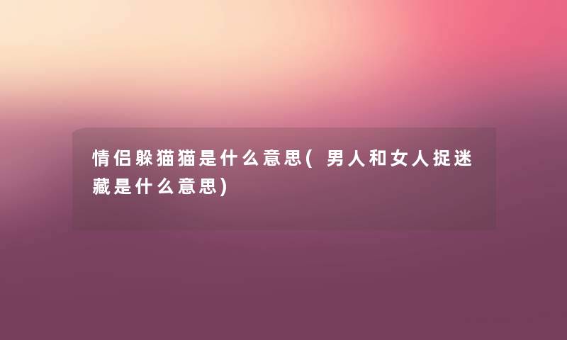 情侣躲猫猫是什么意思(男人和女人捉迷藏是什么意思) 情侣躲猫猫是什么意思(男人和女人捉迷藏是什么意思)