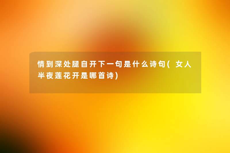 情到深处腿自开下一句是什么诗句(女人半夜莲花开是哪首诗) 情到深处腿自开下一句是什么诗句(女人半夜莲花开是哪首诗)