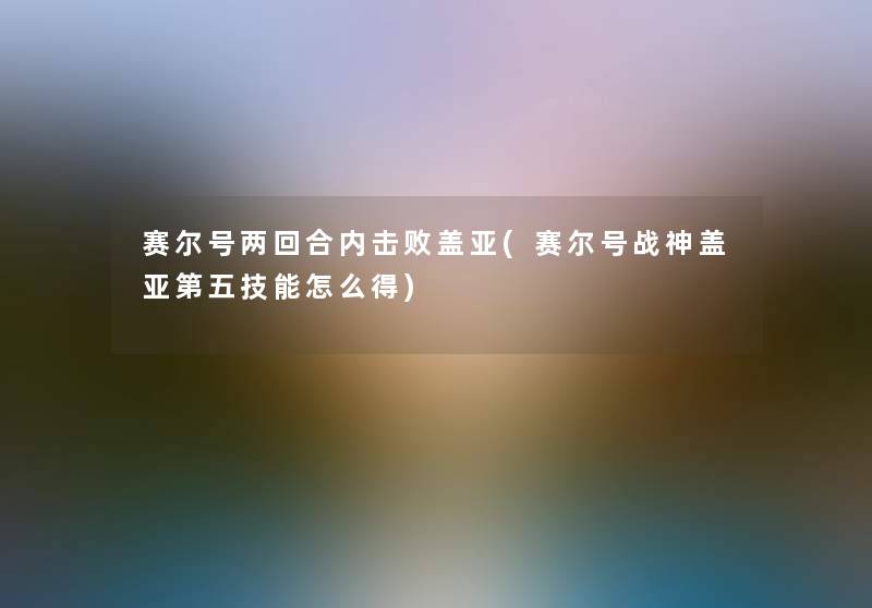 赛尔号两回合内击败盖亚(赛尔号战神盖亚第五技能怎么得)