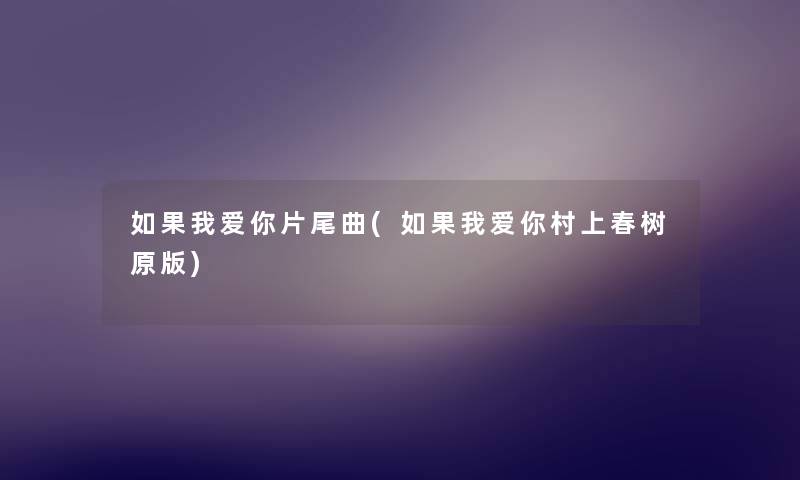 如果我爱你片尾曲(如果我爱你村上春树原版) 如果我爱你片尾曲(如果我爱你村上春树原版)