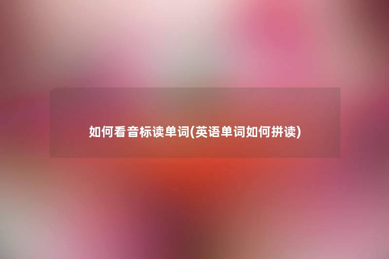 如何看音标读单词(英语单词如何拼读) 如何看音标读单词(英语单词如何拼读)
