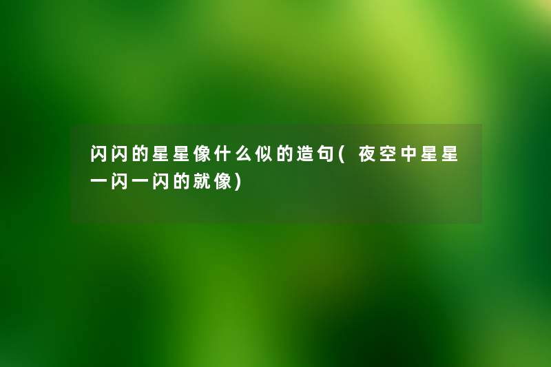 闪闪的星星像什么似的造句(夜空中星星一闪一闪的就像) 闪闪的星星像什么似的造句(夜空中星星一闪一闪的就像)