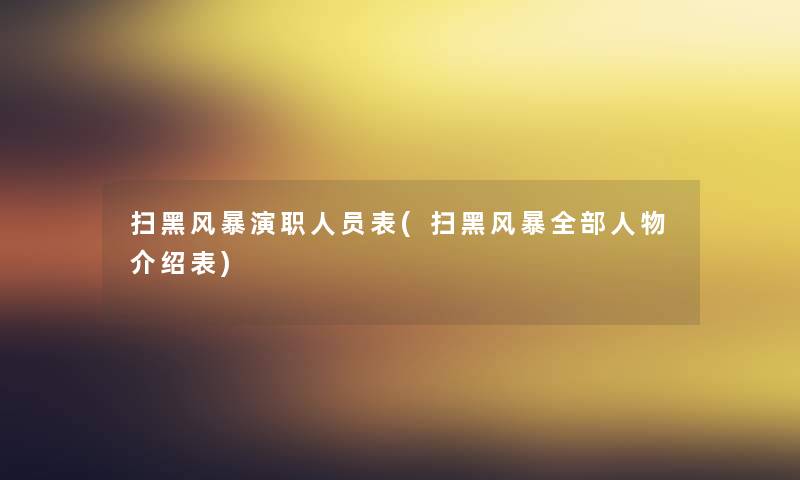 扫黑风暴演职人员表(扫黑风暴整理的人物介绍表) 扫黑风暴演职人员表(扫黑风暴整理的人物介绍表)