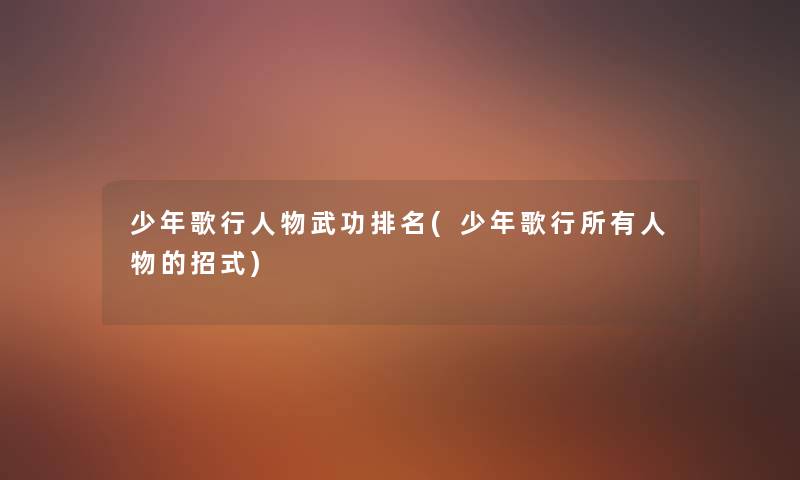 少年歌行人物武功推荐(少年歌行所有人物的招式) 少年歌行人物武功推荐(少年歌行所有人物的招式)