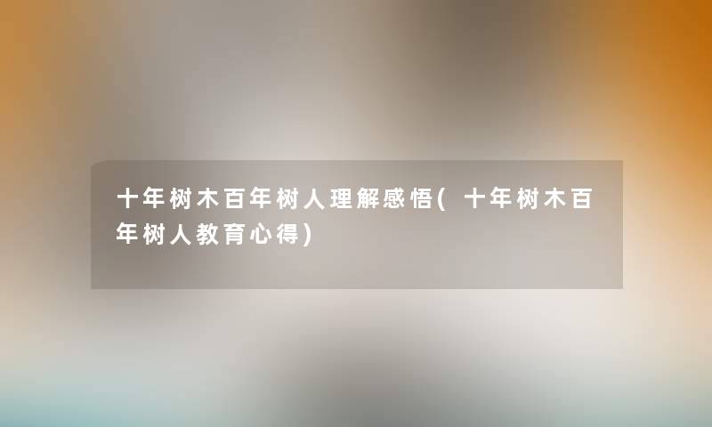 十年树木百年树人理解感悟(十年树木百年树人教育心得) 十年树木百年树人理解感悟(十年树木百年树人教育心得)