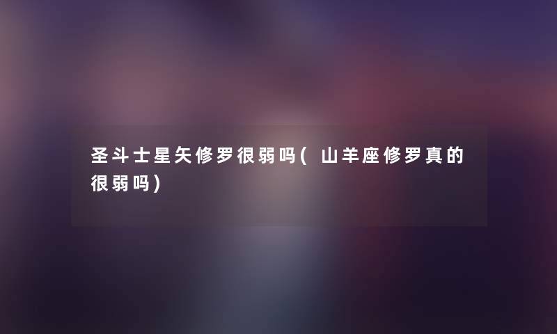 圣斗士星矢修罗很弱吗(山羊座修罗真的很弱吗) 圣斗士星矢修罗很弱吗(山羊座修罗真的很弱吗)