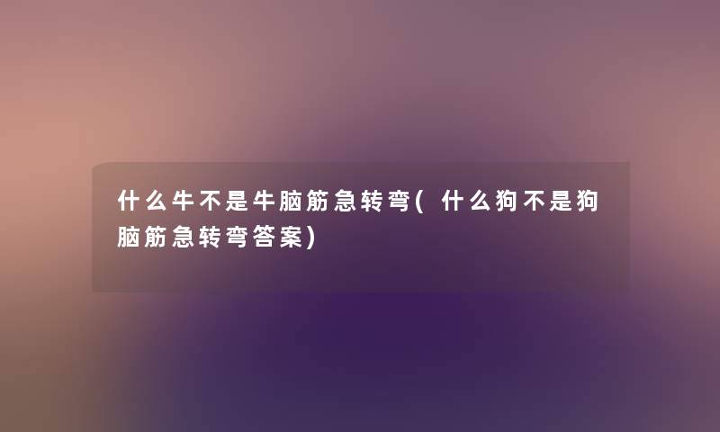 什么牛不是牛脑筋急转弯(什么狗不是狗脑筋急转弯答案) 什么牛不是牛脑筋急转弯(什么狗不是狗脑筋急转弯答案)