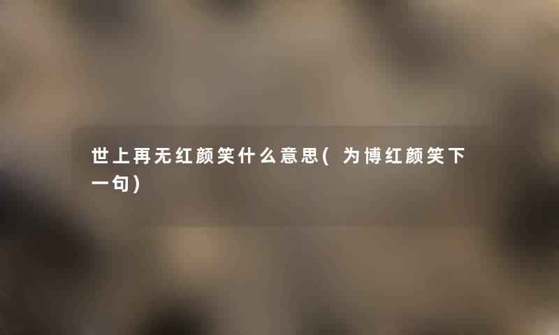 世上再无红颜笑什么意思(为博红颜笑下一句) 世上再无红颜笑什么意思(为博红颜笑下一句)