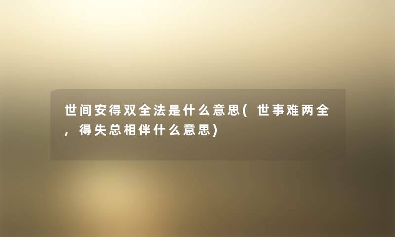 世间安得双全法是什么意思(世事难两全,得失总相伴什么意思) 世间安得双全法是什么意思(世事难两全,得失总相伴什么意思)