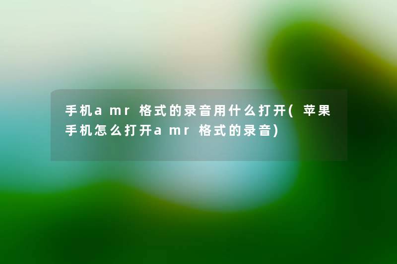 手机amr格式的录音用什么打开(苹果手机怎么打开amr格式的录音) 手机amr格式的录音用什么打开(苹果手机怎么打开amr格式的录音)