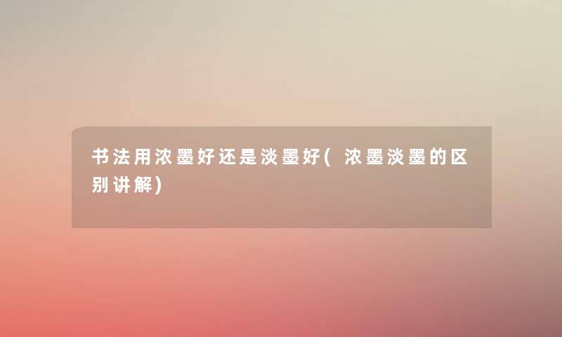 书法用浓墨好还是淡墨好(浓墨淡墨的区别讲解)