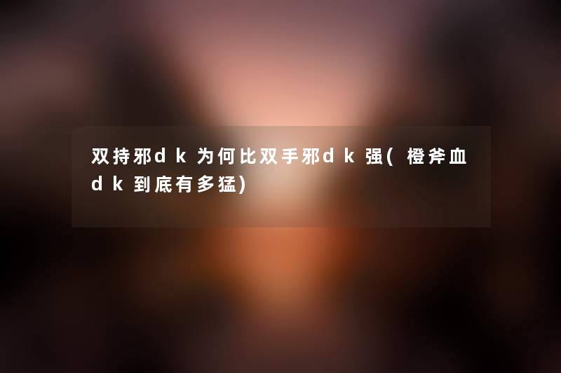 双持邪dk为何比双手邪dk强(橙斧血dk到底有多猛) 双持邪dk为何比双手邪dk强(橙斧血dk到底有多猛)