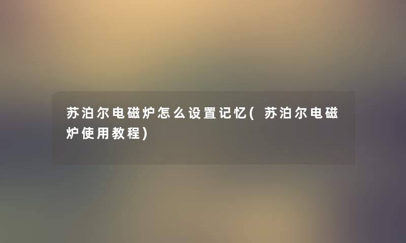 苏泊尔电磁炉怎么设置记忆(苏泊尔电磁炉使用教程) 苏泊尔电磁炉怎么设置记忆(苏泊尔电磁炉使用教程)