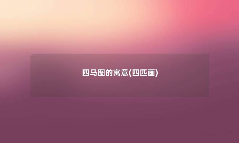四马图的寓意(四匹画) 四马图的寓意(四匹画)
