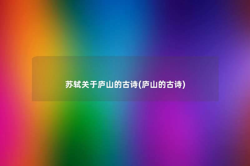 苏轼关于庐山的古诗(庐山的古诗) 苏轼关于庐山的古诗(庐山的古诗)