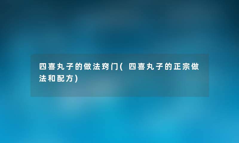 四喜丸子的做法窍门(四喜丸子的正宗做法和配方) 四喜丸子的做法窍门(四喜丸子的正宗做法和配方)